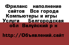 Фриланс - наполнение сайтов - Все города Компьютеры и игры » Услуги   . Белгородская обл.,Валуйский р-н